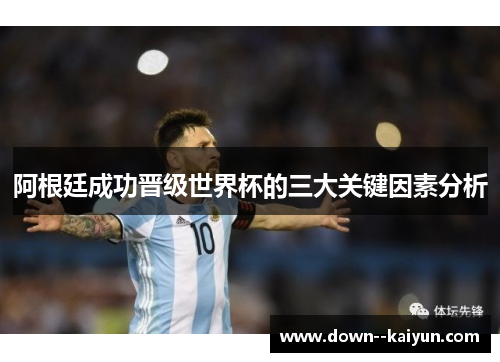 阿根廷成功晋级世界杯的三大关键因素分析