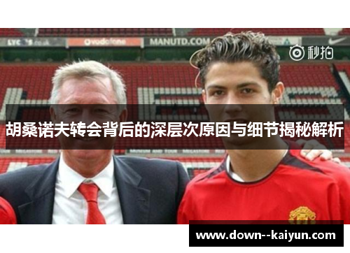 胡桑诺夫转会背后的深层次原因与细节揭秘解析 胡桑诺夫转会背后的深层次原因与细节揭秘解析