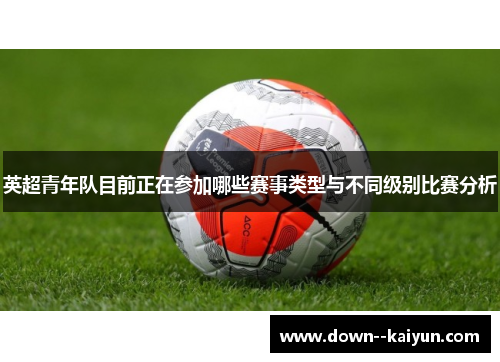 英超青年队目前正在参加哪些赛事类型与不同级别比赛分析