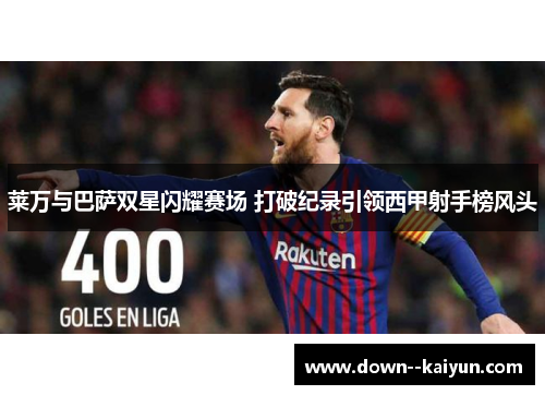 莱万与巴萨双星闪耀赛场 打破纪录引领西甲射手榜风头 莱万与巴萨双星闪耀赛场 打破纪录引领西甲射手榜风头
