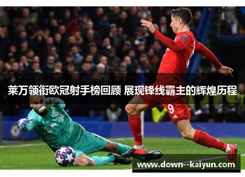 莱万领衔欧冠射手榜回顾 展现锋线霸主的辉煌历程 莱万领衔欧冠射手榜回顾 展现锋线霸主的辉煌历程