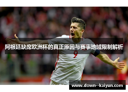 阿根廷缺席欧洲杯的真正原因与赛事地域限制解析